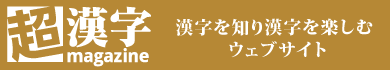 「超漢字マガジン」漢字を知り漢字を楽しむウェブサイト